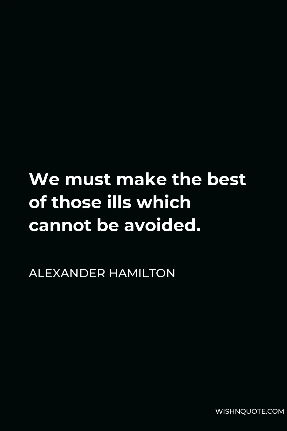 Alexander Hamilton Quote - We must make the best of those ills which cannot be avoided.