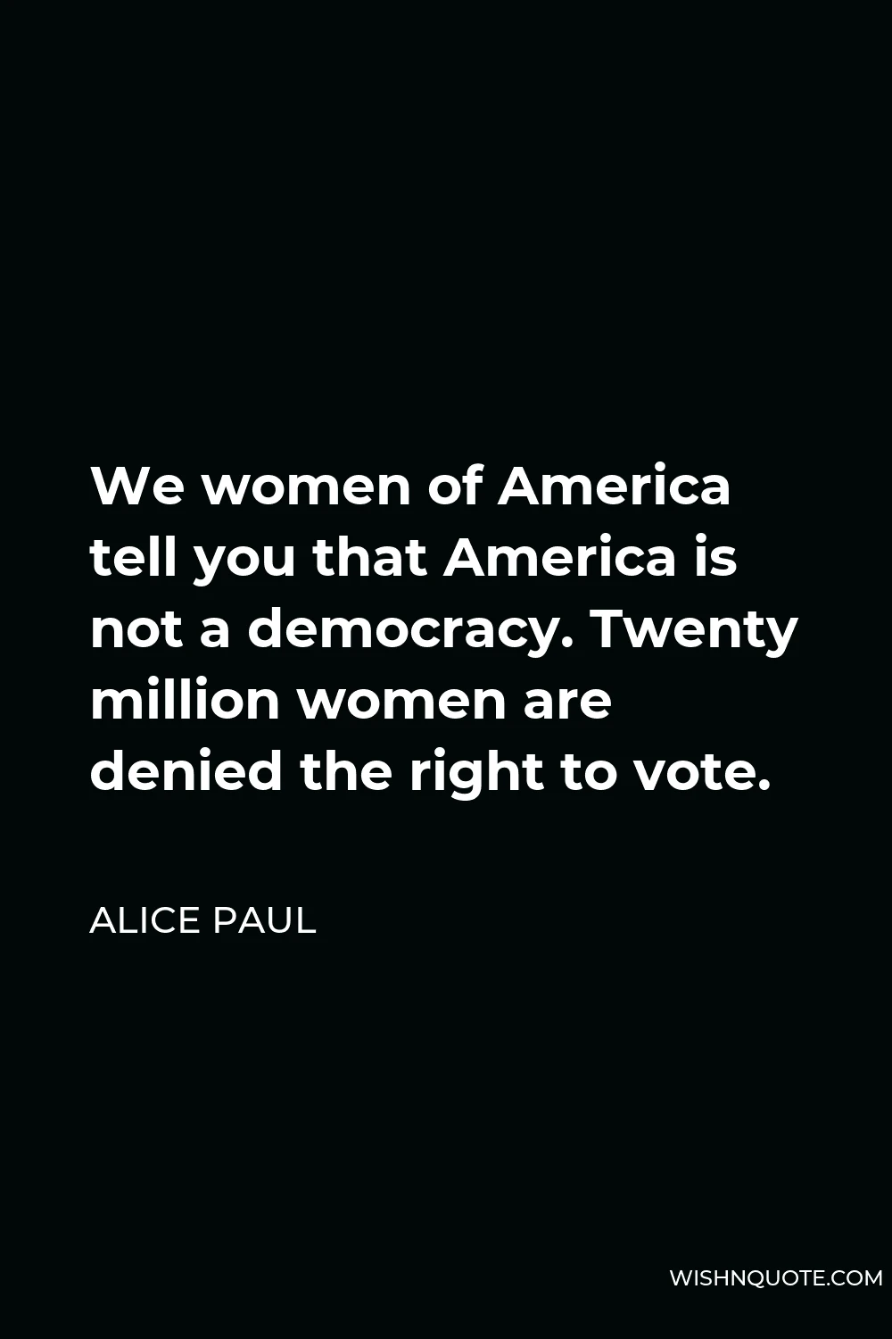 Alice Paul Quote - We women of America tell you that America is not a democracy. Twenty million women are denied the right to vote.