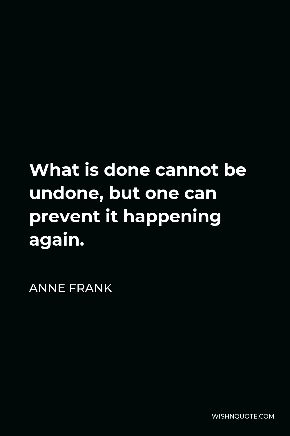 Anne Frank Quote - What is done cannot be undone, but one can prevent it happening again.