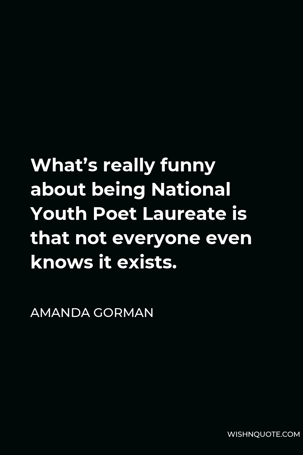 Amanda Gorman Quote - What’s really funny about being National Youth Poet Laureate is that not everyone even knows it exists.