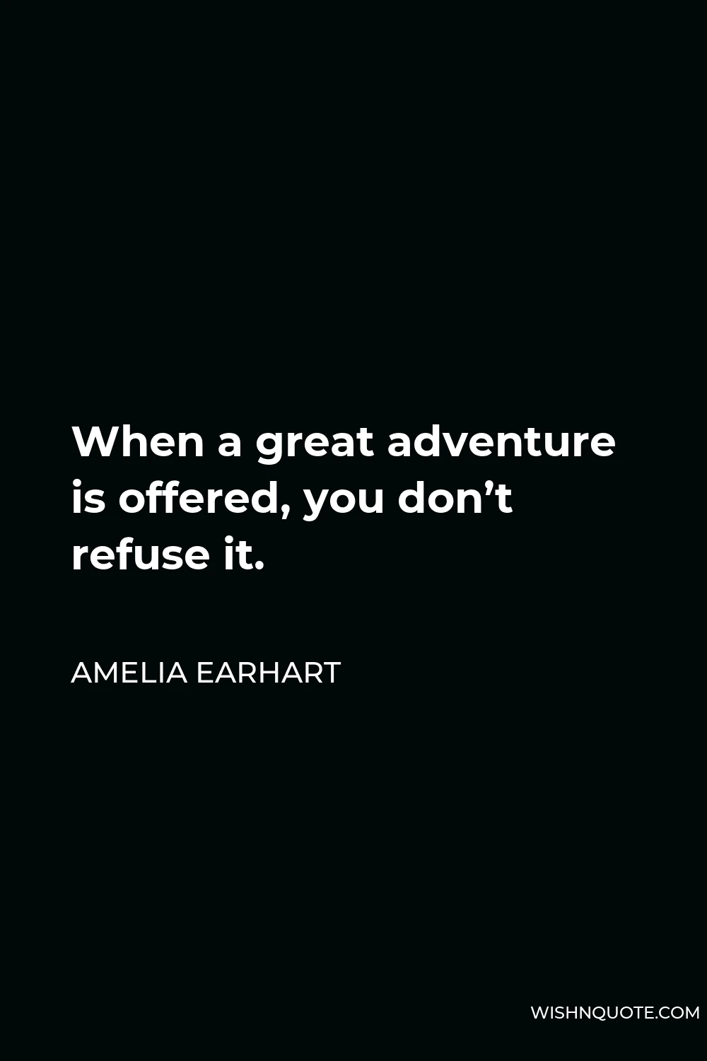 Amelia Earhart Quote - When a great adventure is offered, you don’t refuse it.