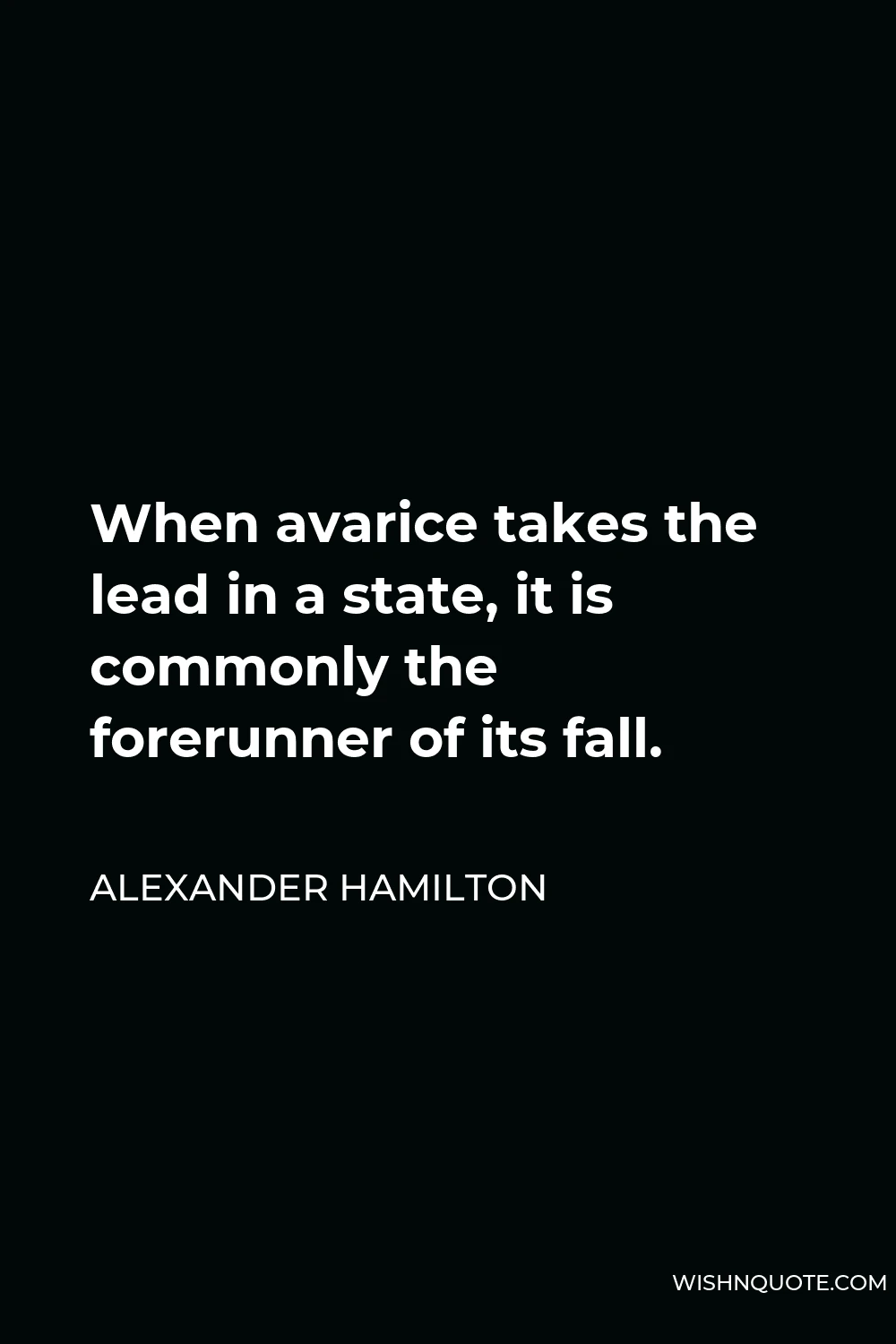 Alexander Hamilton Quote - When avarice takes the lead in a state, it is commonly the forerunner of its fall.