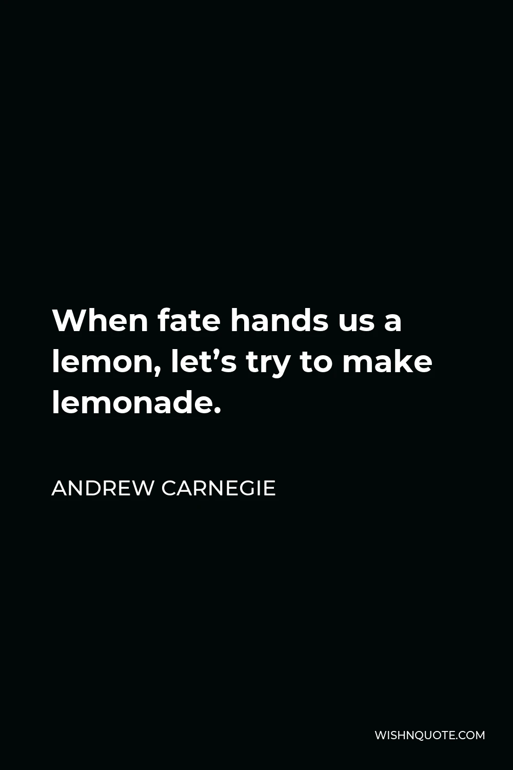 Andrew Carnegie Quote - When fate hands us a lemon, let’s try to make lemonade.