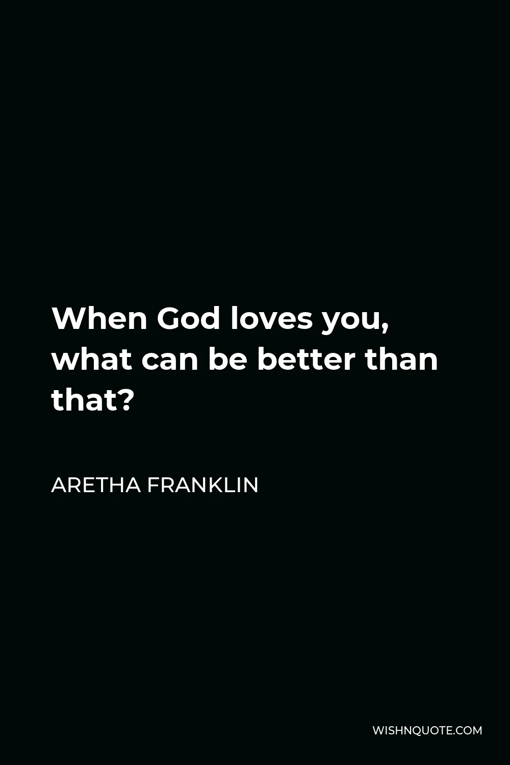Aretha Franklin Quote - When God loves you, what can be better than that?