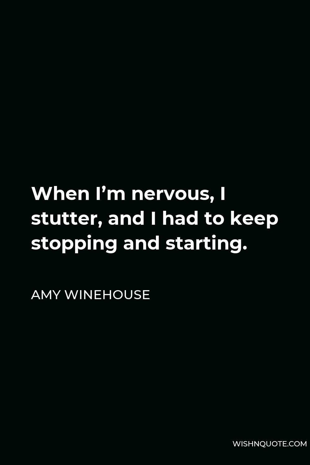 Amy Winehouse Quote - When I’m nervous, I stutter, and I had to keep stopping and starting.