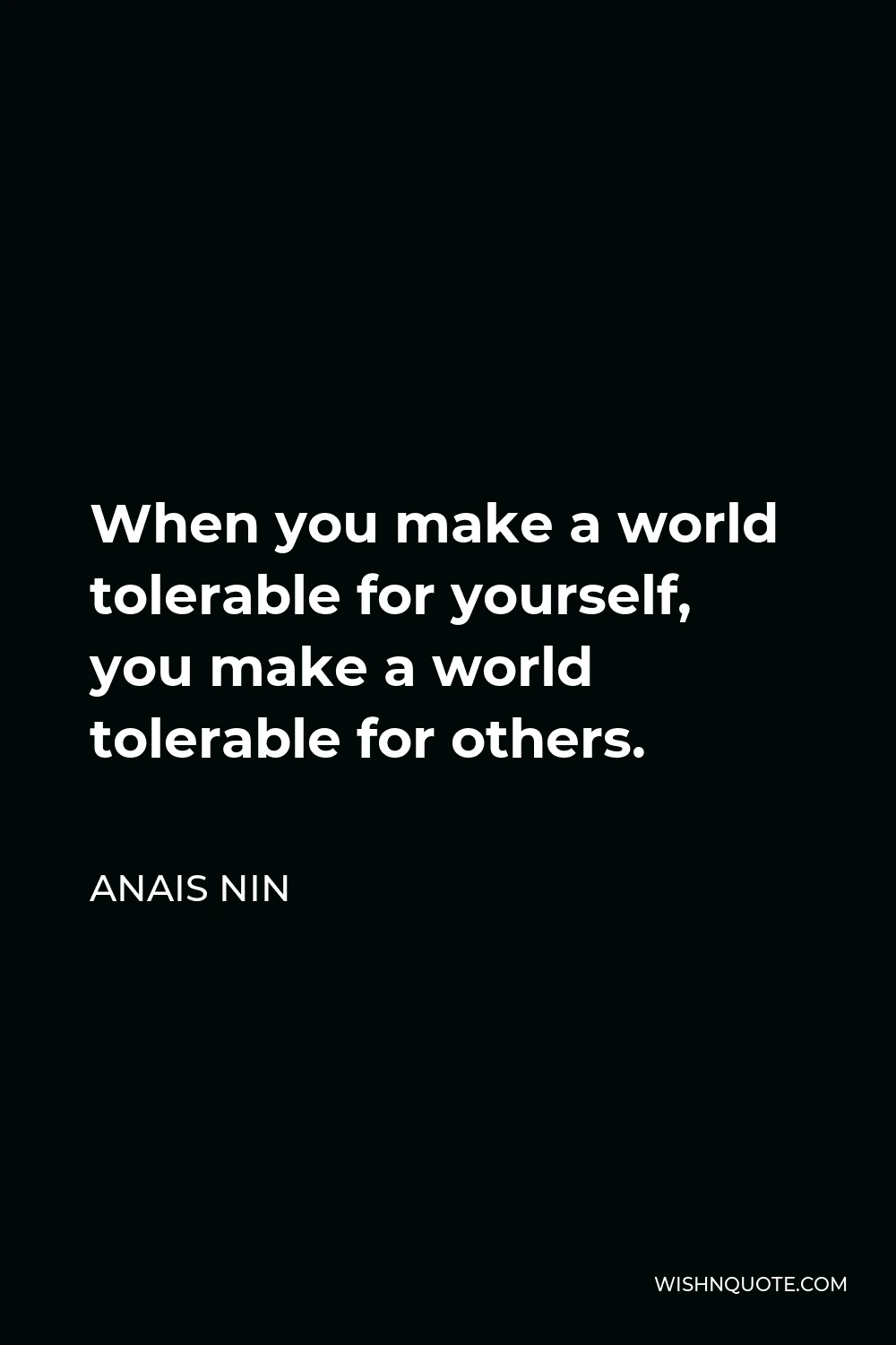 Anais Nin Quote - When you make a world tolerable for yourself, you make a world tolerable for others.