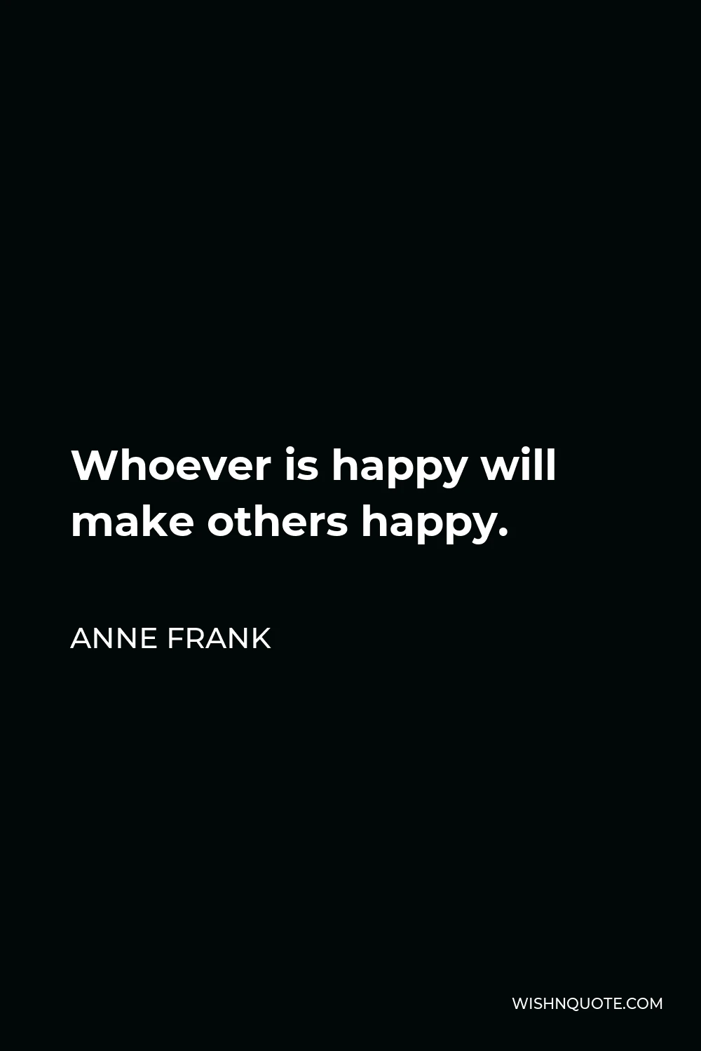 Anne Frank Quote - Whoever is happy will make others happy.