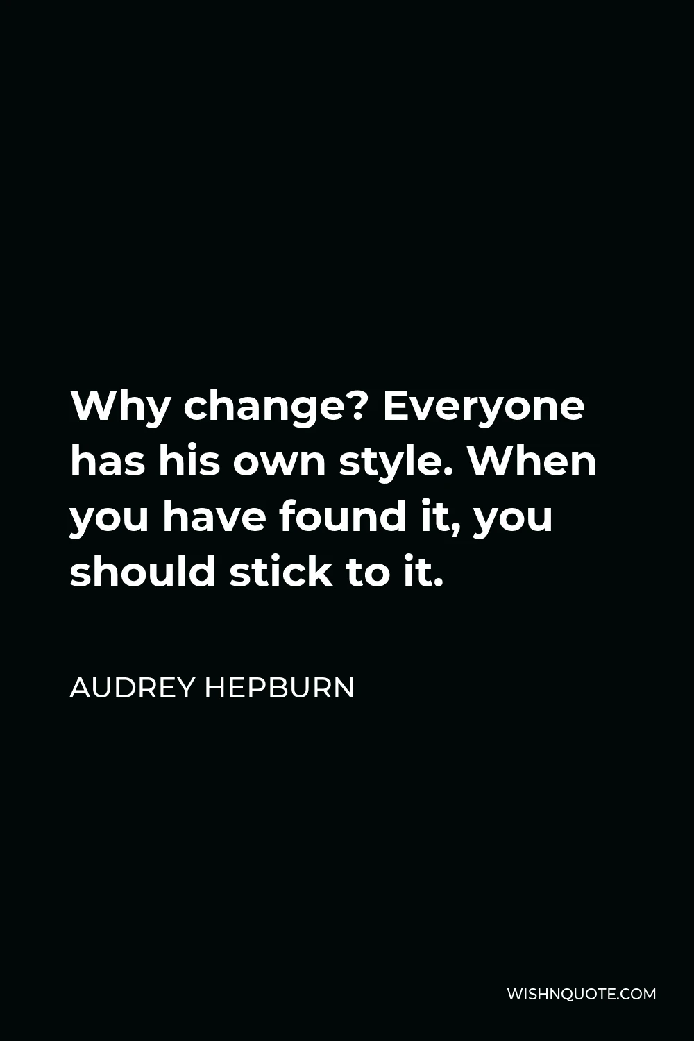 Audrey Hepburn Quote - Why change? Everyone has his own style. When you have found it, you should stick to it.