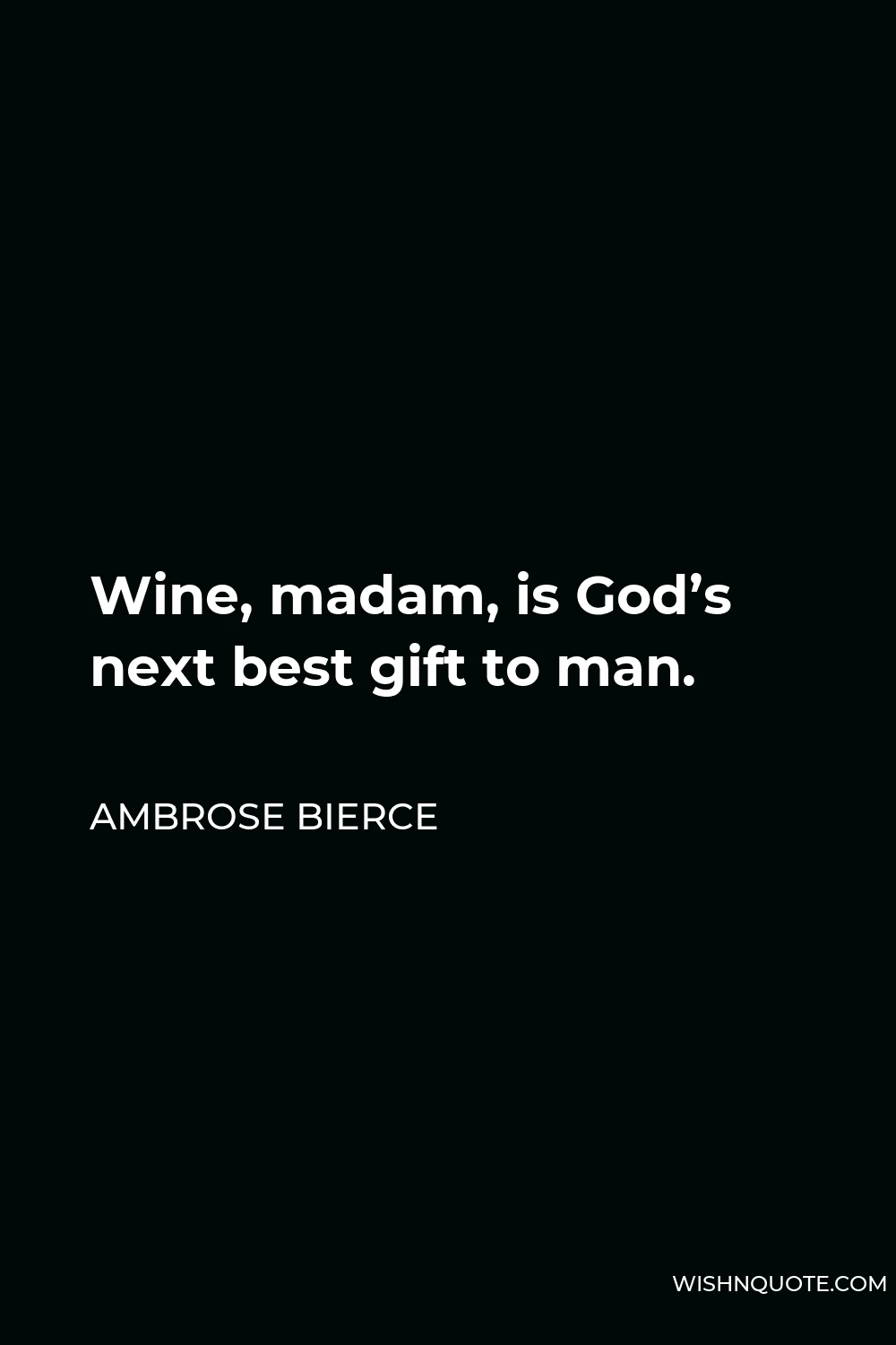 Ambrose Bierce Quote - Wine, madam, is God’s next best gift to man.