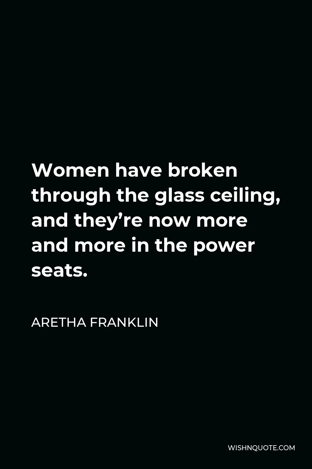 Aretha Franklin Quote - Women have broken through the glass ceiling, and they’re now more and more in the power seats.