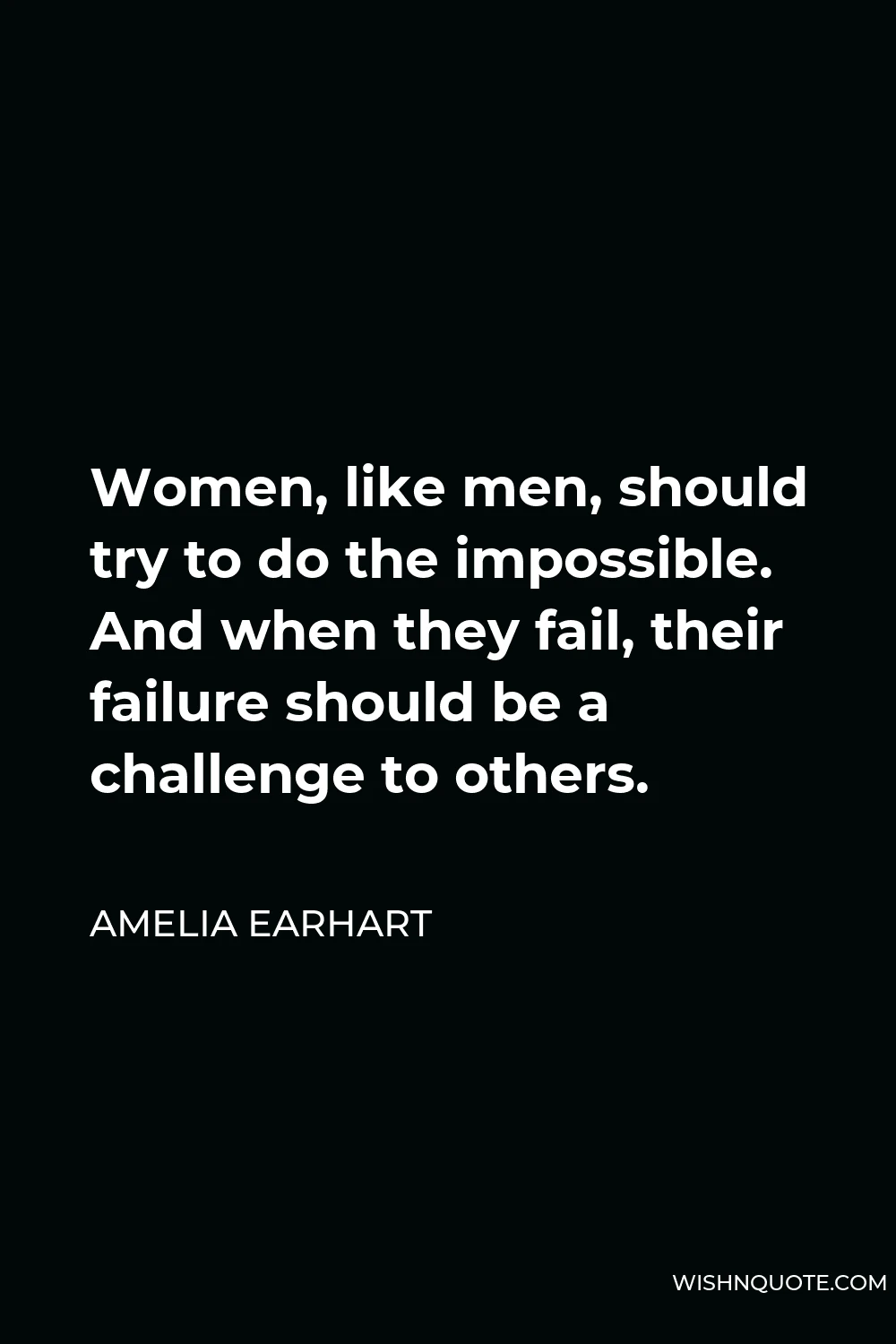 Amelia Earhart Quote - Women, like men, should try to do the impossible. And when they fail, their failure should be a challenge to others.