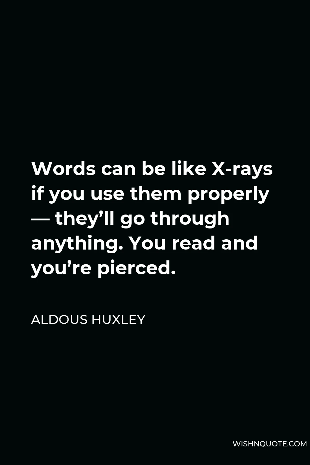 Aldous Huxley Quote - Words can be like X-rays if you use them properly — they’ll go through anything. You read and you’re pierced.