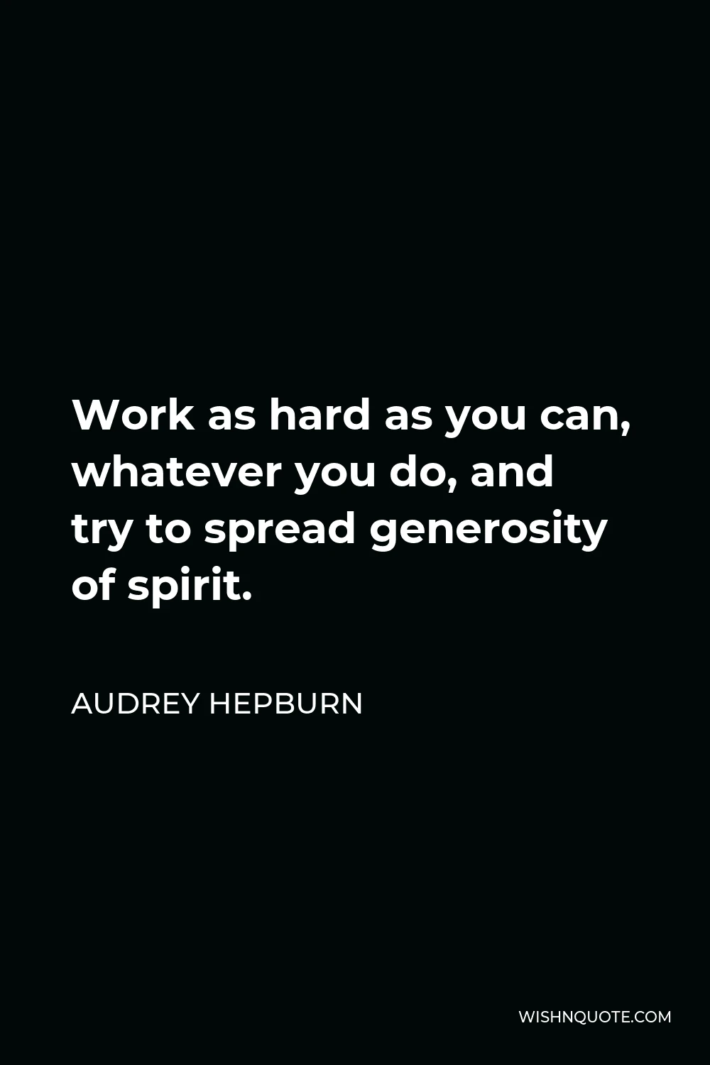 Audrey Hepburn Quote - Work as hard as you can, whatever you do, and try to spread generosity of spirit.