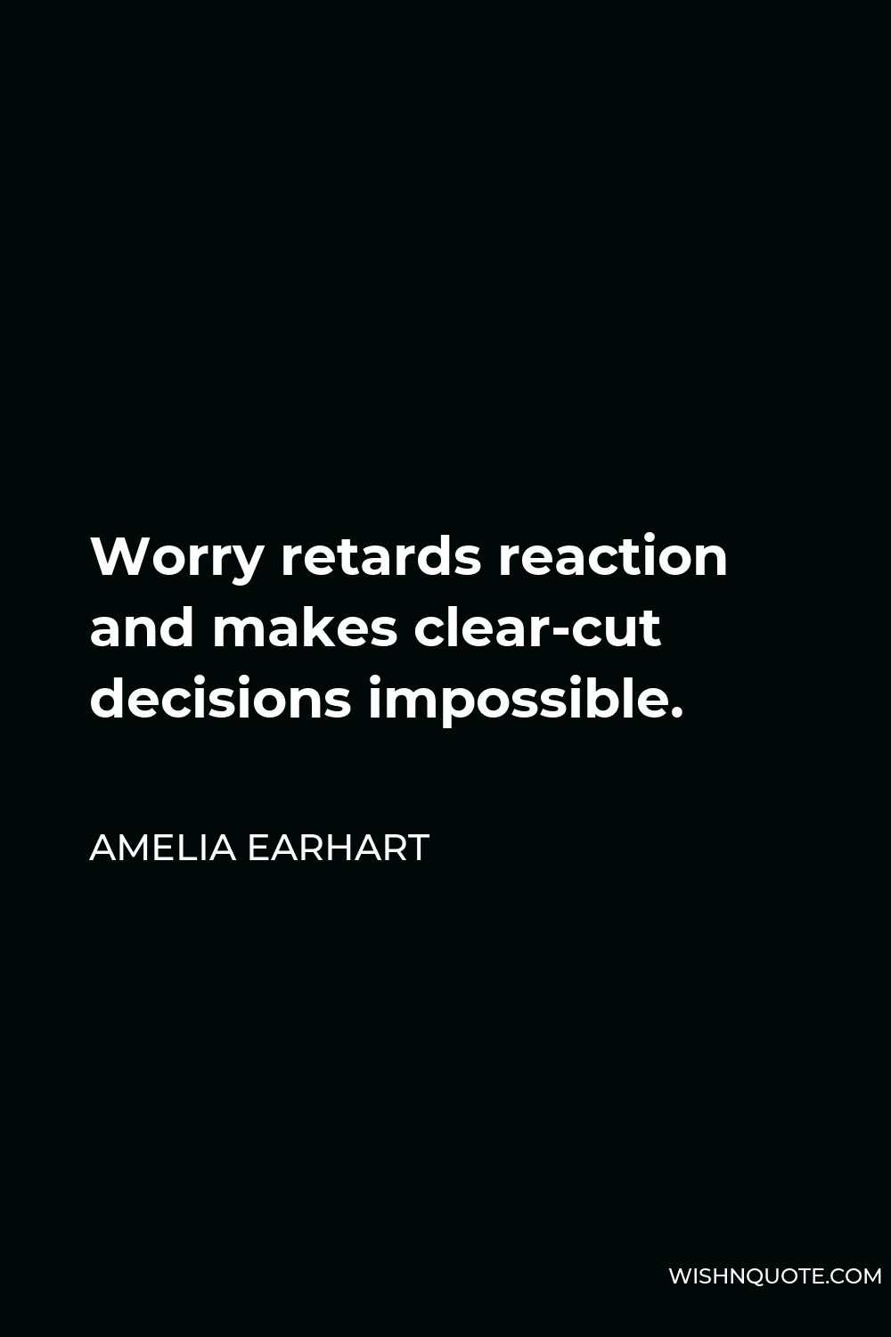 Amelia Earhart Quote - Worry retards reaction and makes clear-cut decisions impossible.