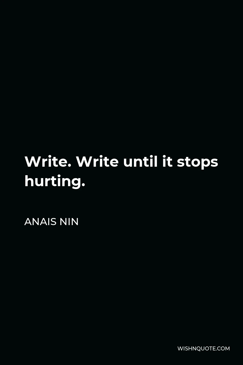 Anais Nin Quote - Write. Write until it stops hurting.