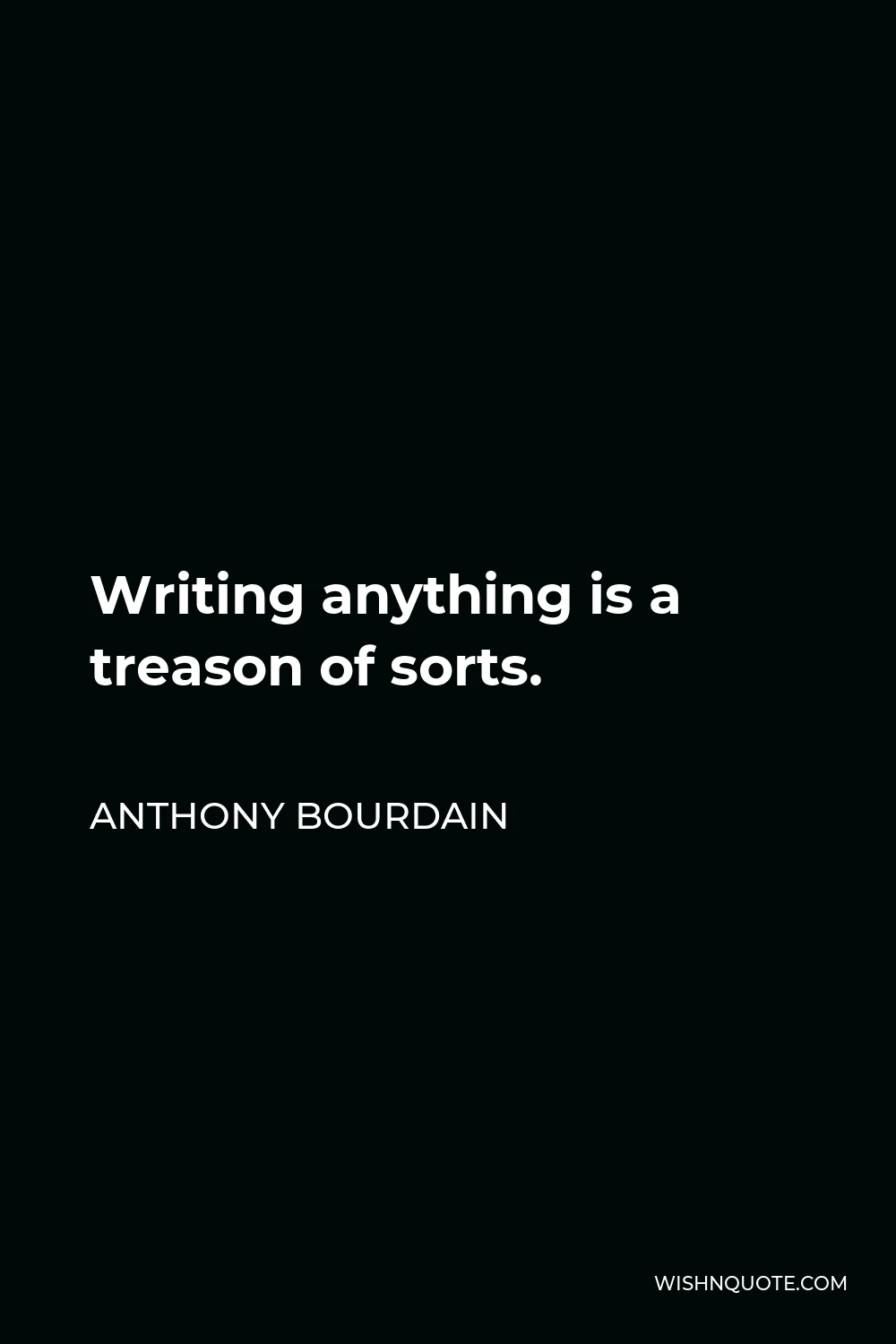 Anthony Bourdain Quote - Writing anything is a treason of sorts.