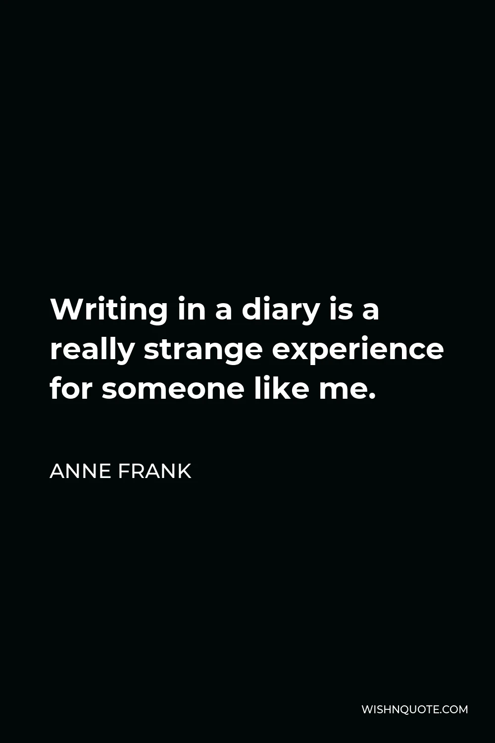 Anne Frank Quote - Writing in a diary is a really strange experience for someone like me.