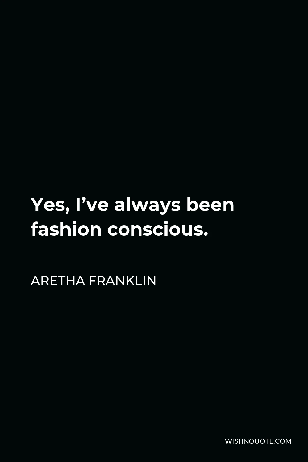 Aretha Franklin Quote - Yes, I’ve always been fashion conscious.