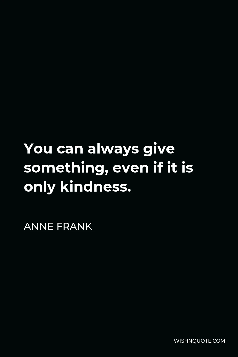 Anne Frank Quote - You can always give something, even if it is only kindness.