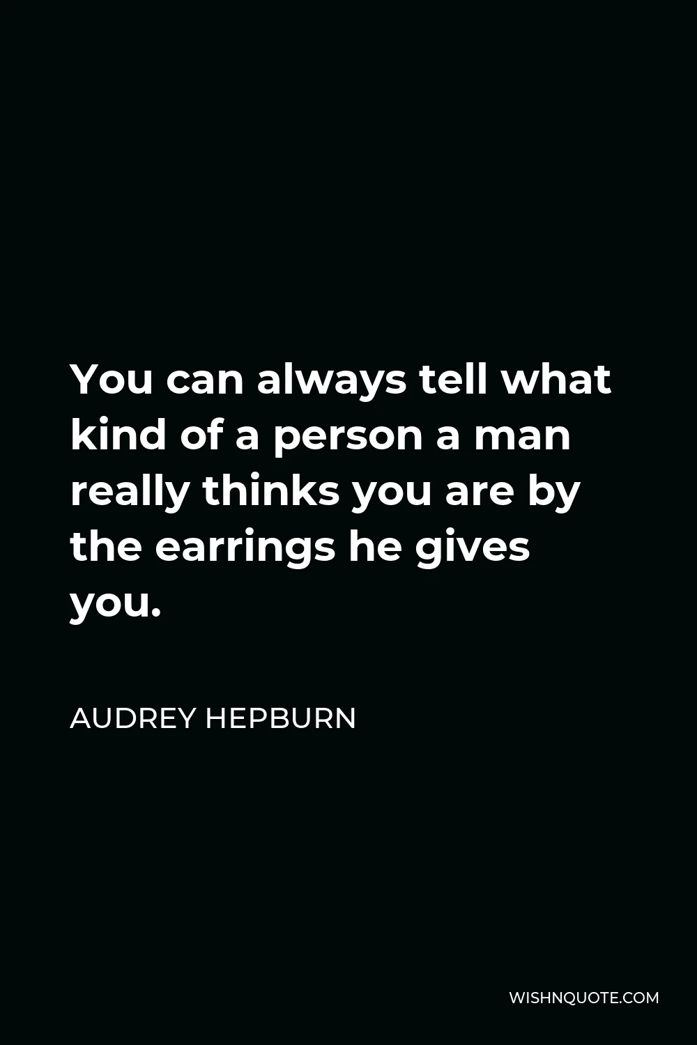 Audrey Hepburn Quote - You can always tell what kind of a person a man really thinks you are by the earrings he gives you.