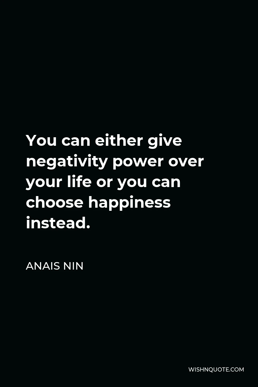Anais Nin Quote - You can either give negativity power over your life or you can choose happiness instead.