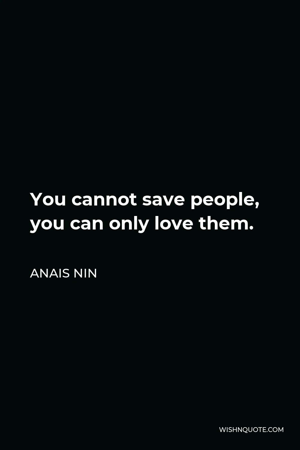 Anais Nin Quote - You cannot save people, you can only love them.