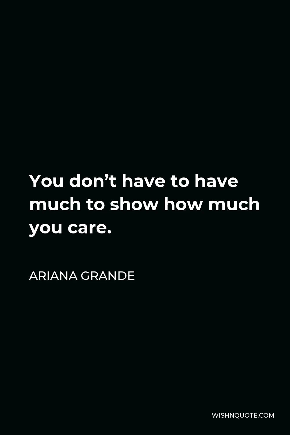 Ariana Grande Quote - You don’t have to have much to show how much you care.
