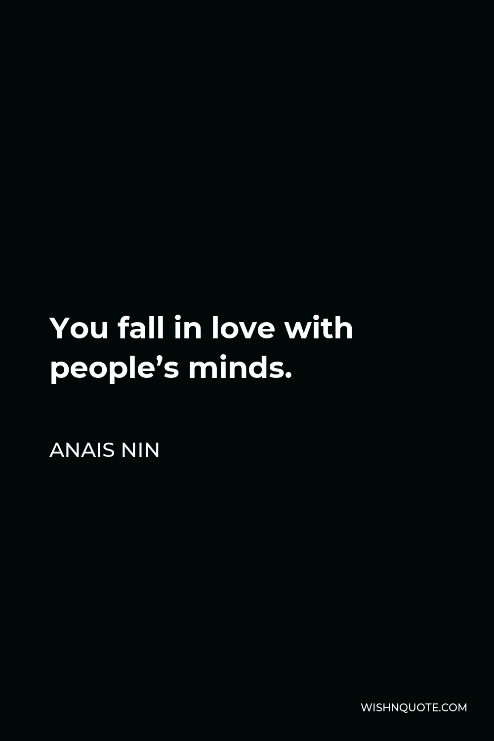 Anais Nin Quote - You fall in love with people’s minds.