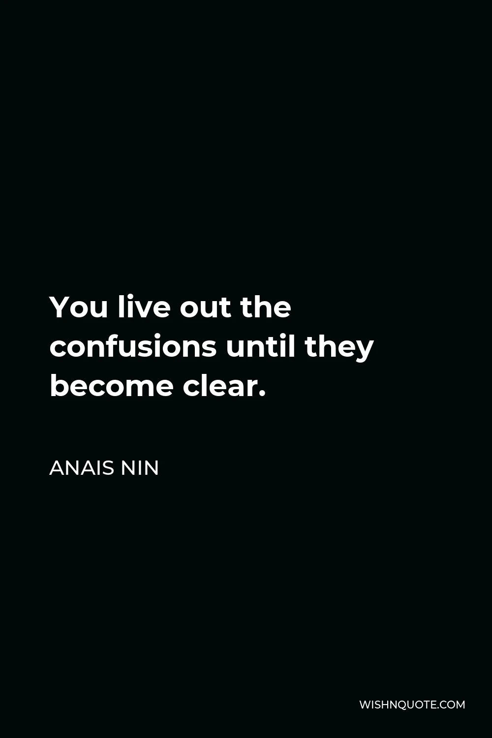 Anais Nin Quote - You live out the confusions until they become clear.